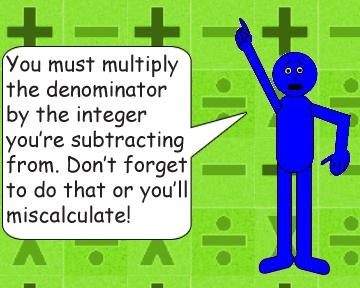 Don't forget to multiply the denominator by the integer.