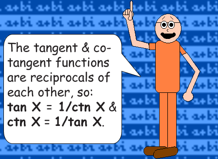 The tangent & cotangent functions are reciprocals of each other, so: 
tan X = 1/ctn X & ctn X = 1/tan X.