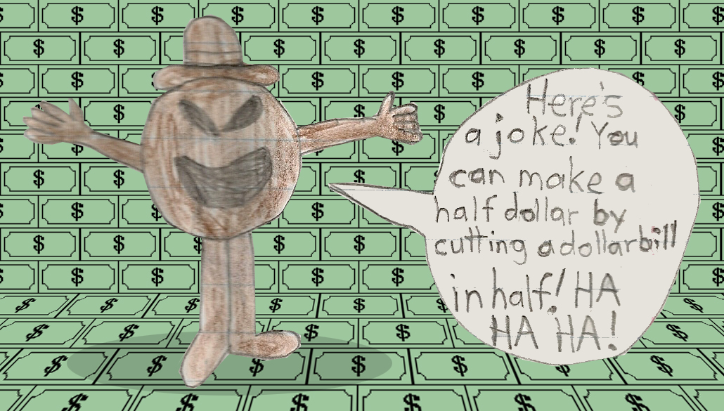 "Here's a joke! You can make a half dollar by cutting a dollar bill in half!"